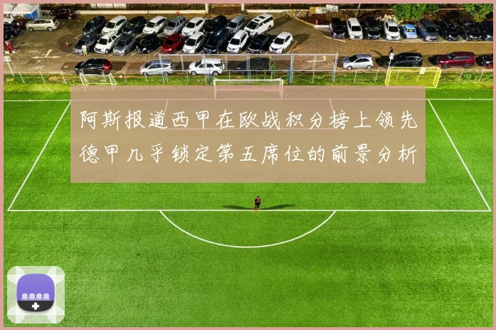 阿斯报道西甲在欧战积分榜上领先德甲几乎锁定第五席位的前景分析
