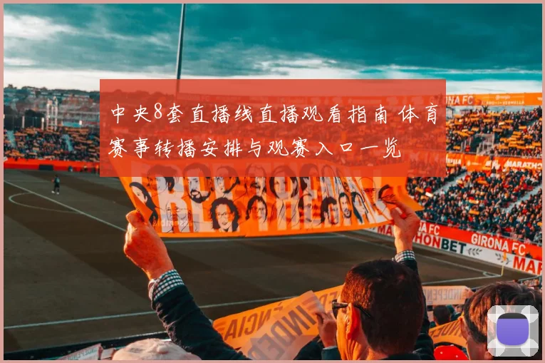 中央8套直播线直播观看指南 体育赛事转播安排与观赛入口一览
