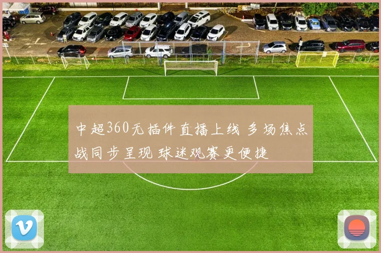中超360无插件直播上线 多场焦点战同步呈现 球迷观赛更便捷