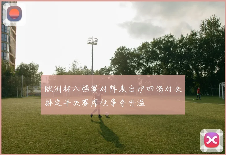 欧洲杯八强赛对阵表出炉四场对决排定半决赛席位争夺升温