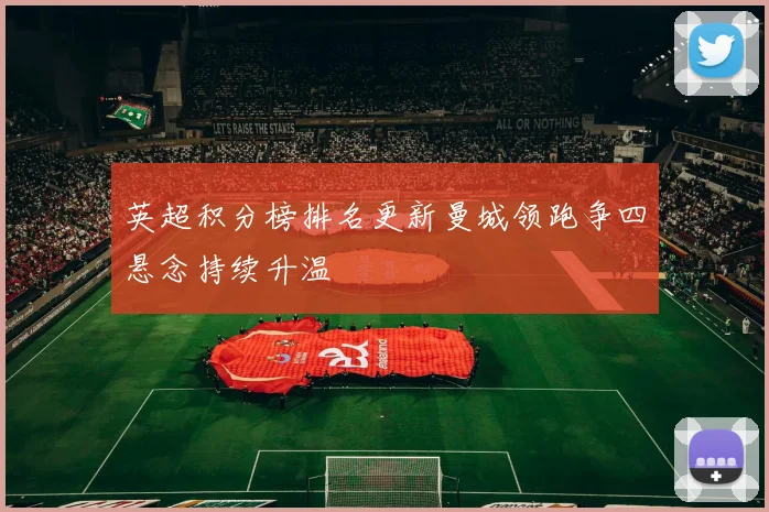 英超积分榜排名更新曼城领跑争四悬念持续升温