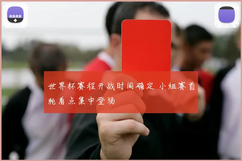 世界杯赛程开战时间确定 小组赛首轮看点集中登场