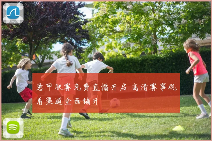 意甲联赛免费直播开启 高清赛事观看渠道全面铺开