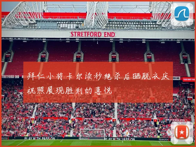 拜仁小将卡尔读秒绝杀后晒脱衣庆祝照展现胜利的喜悦