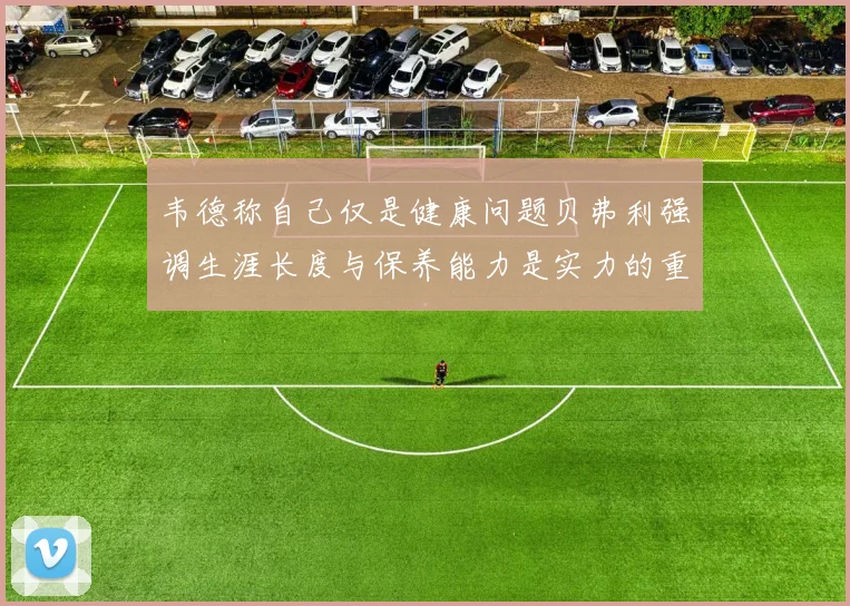 韦德称自己仅是健康问题贝弗利强调生涯长度与保养能力是实力的重要组成部分