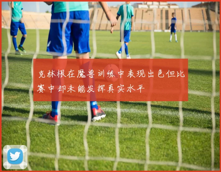 克林根在魔兽训练中表现出色但比赛中却未能发挥真实水平
