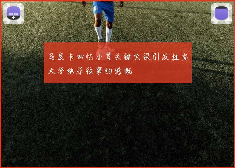乌度卡回忆小贾关键失误引发杜克大学绝杀往事的感慨