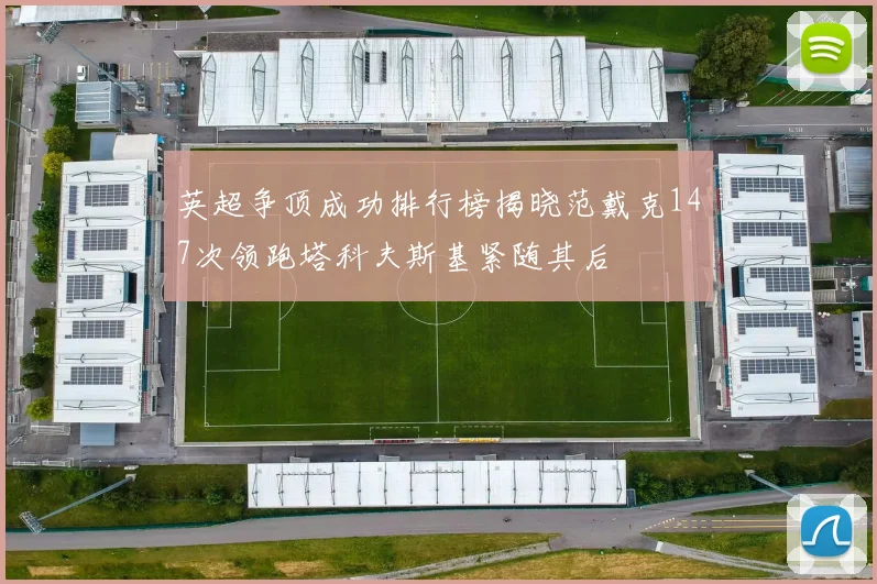 英超争顶成功排行榜揭晓范戴克147次领跑塔科夫斯基紧随其后