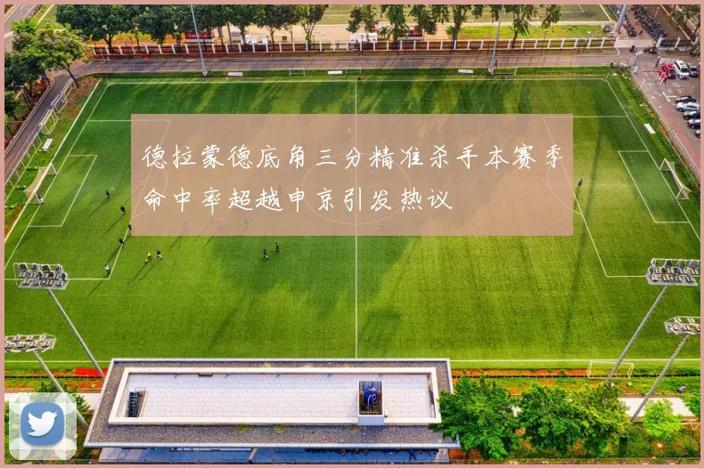 德拉蒙德底角三分精准杀手本赛季命中率超越申京引发热议