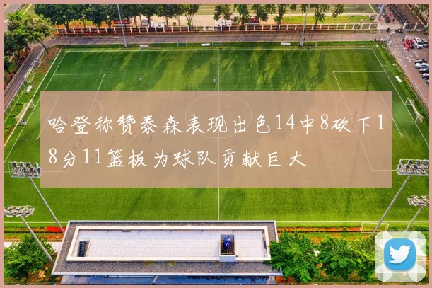 哈登称赞泰森表现出色14中8砍下18分11篮板为球队贡献巨大