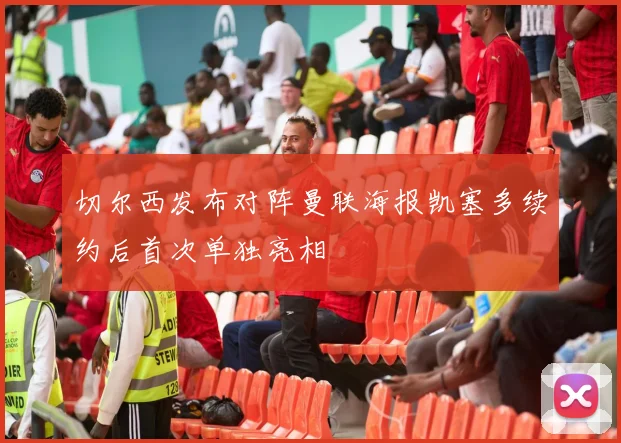 切尔西发布对阵曼联海报凯塞多续约后首次单独亮相